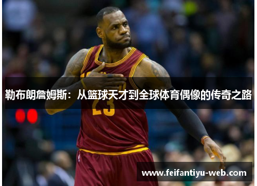 勒布朗詹姆斯：从篮球天才到全球体育偶像的传奇之路