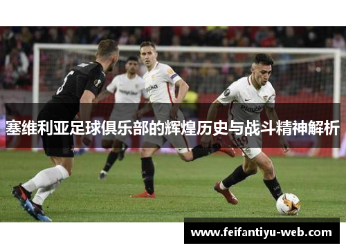 塞维利亚足球俱乐部的辉煌历史与战斗精神解析