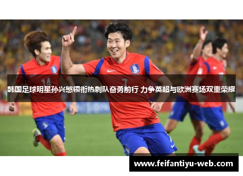 韩国足球明星孙兴慜领衔热刺队奋勇前行 力争英超与欧洲赛场双重荣耀