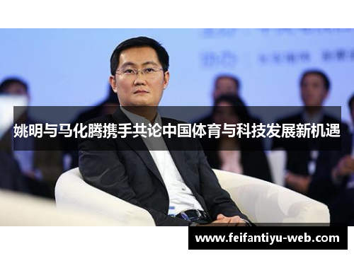 姚明与马化腾携手共论中国体育与科技发展新机遇