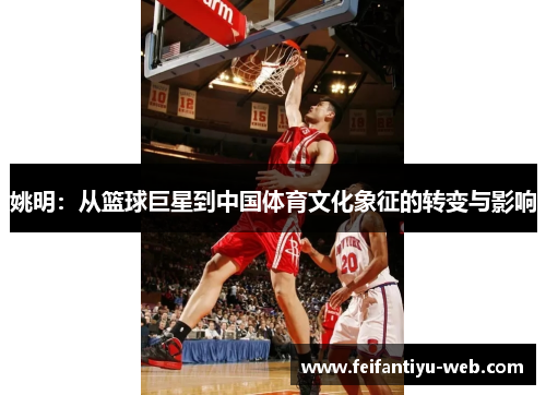 姚明：从篮球巨星到中国体育文化象征的转变与影响