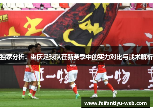 独家分析：重庆足球队在新赛季中的实力对比与战术解析