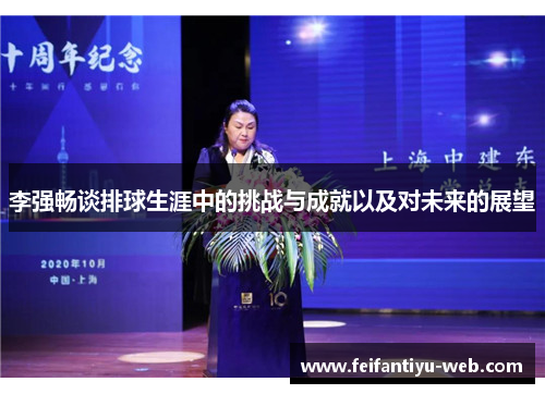 李强畅谈排球生涯中的挑战与成就以及对未来的展望