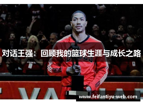 对话王强：回顾我的篮球生涯与成长之路