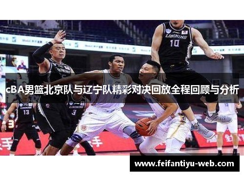 cBA男篮北京队与辽宁队精彩对决回放全程回顾与分析