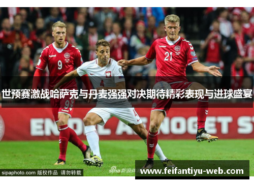 世预赛激战哈萨克与丹麦强强对决期待精彩表现与进球盛宴