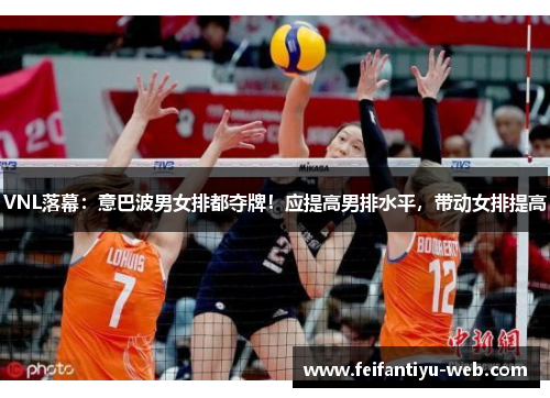 VNL落幕：意巴波男女排都夺牌！应提高男排水平，带动女排提高