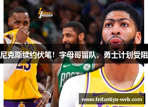 尼克斯续约伏笔！字母哥留队，勇士计划受阻