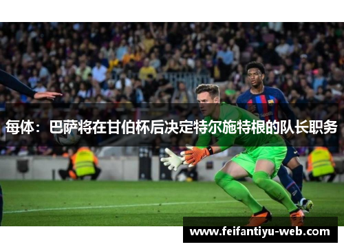 每体：巴萨将在甘伯杯后决定特尔施特根的队长职务