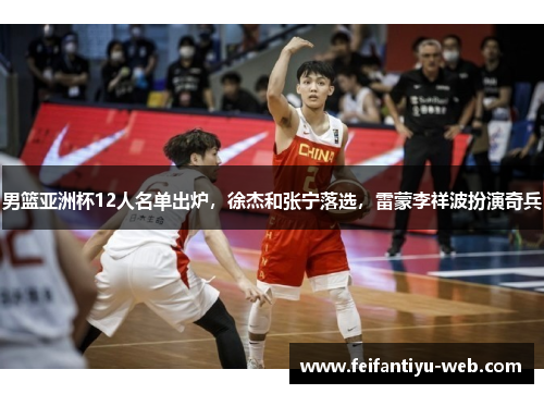 男篮亚洲杯12人名单出炉，徐杰和张宁落选，雷蒙李祥波扮演奇兵