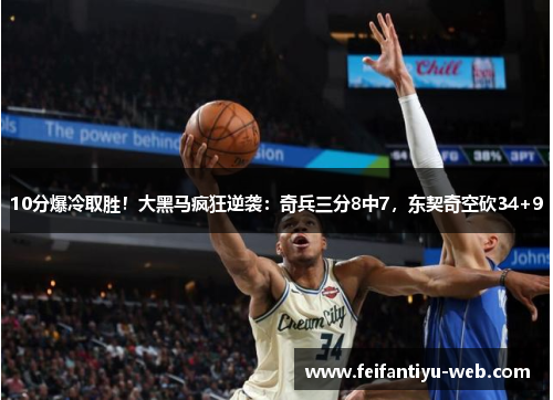 10分爆冷取胜！大黑马疯狂逆袭：奇兵三分8中7，东契奇空砍34+9